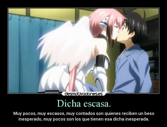 Dicha escasa. - Muy pocos, muy escasos, muy contados son quienes reciben un beso
inesperado, muy pocos son los que tienen esa dicha inesperada.