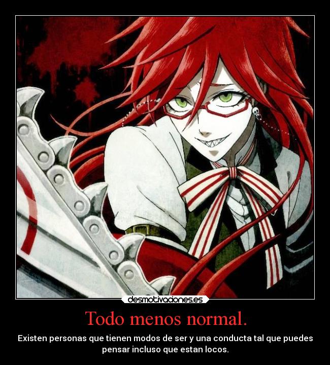 Todo menos normal. - Existen personas que tienen modos de ser y una conducta tal que puedes
pensar incluso que estan locos.