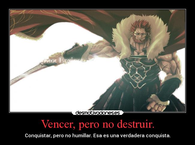 Vencer, pero no destruir. - Conquistar, pero no humillar. Esa es una verdadera conquista.