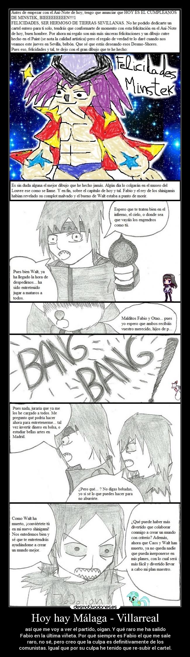 Hoy hay Málaga - Villarreal - así que me voy a ver el partido, oigan. Y qué raro me ha salido
Fabio en la última viñeta. Por qué siempre es Fabio el que me sale
raro, no sé, pero creo que la culpa es definitivamente de los
comunistas. Igual que por su culpa he tenido que re-subir el cartel.