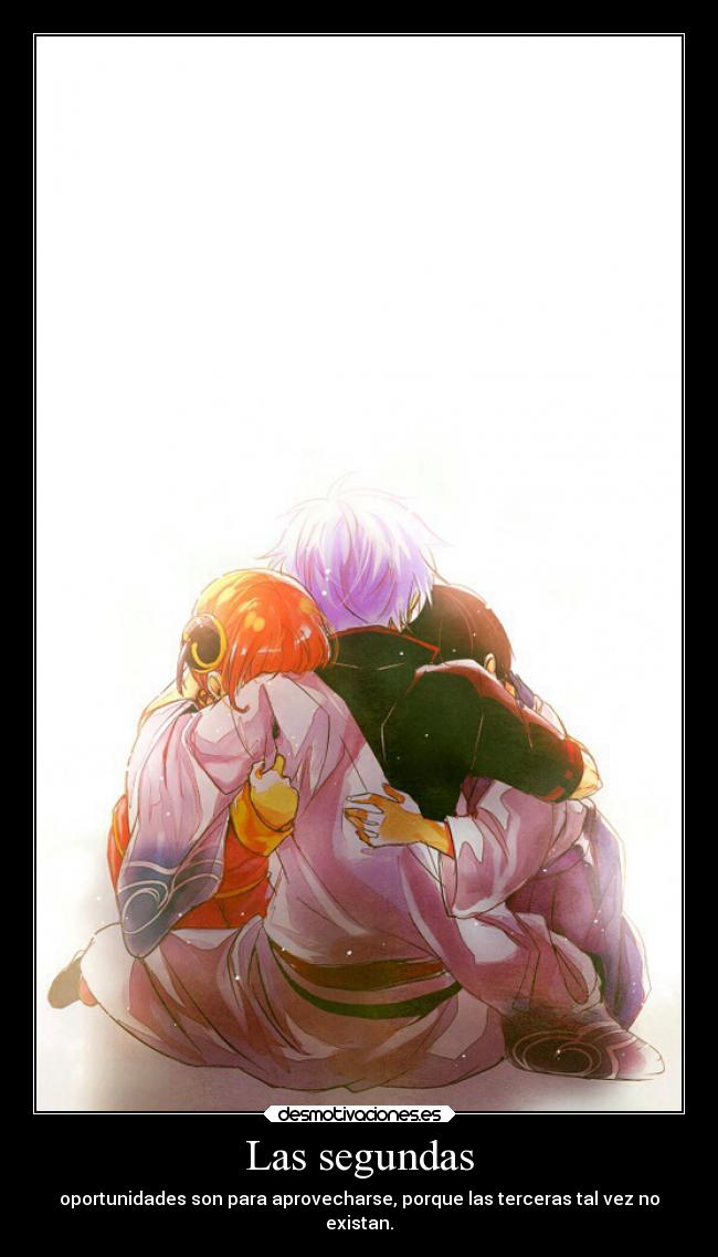 Las segundas - oportunidades son para aprovecharse, porque las terceras tal vez no
existan.