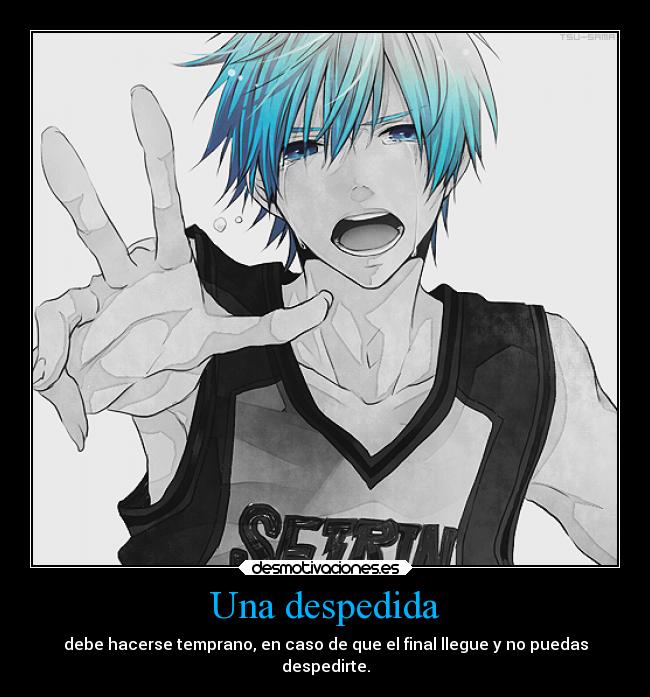 Una despedida - debe hacerse temprano, en caso de que el final llegue y no puedas
despedirte.