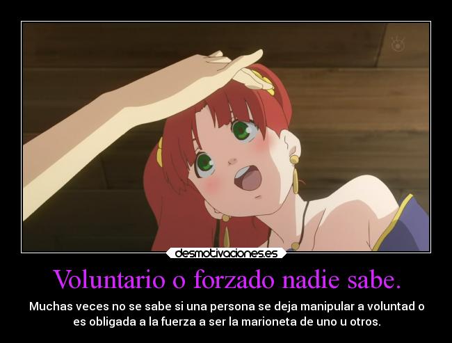 Voluntario o forzado nadie sabe. - Muchas veces no se sabe si una persona se deja manipular a voluntad o
es obligada a la fuerza a ser la marioneta de uno u otros.