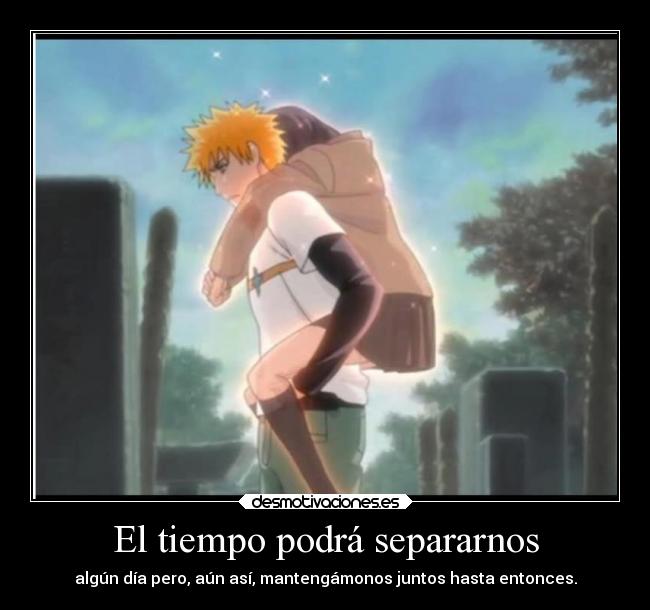 El tiempo podrá separarnos - algún día pero, aún así, mantengámonos juntos hasta entonces.