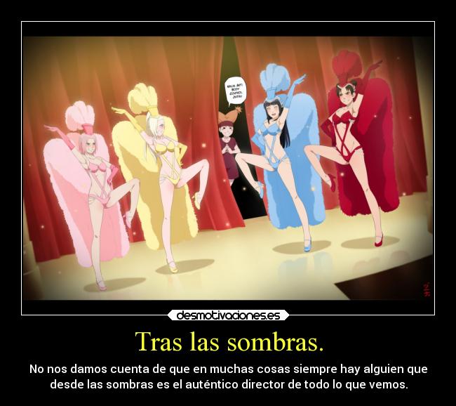 Tras las sombras. - No nos damos cuenta de que en muchas cosas siempre hay alguien que
desde las sombras es el auténtico director de todo lo que vemos.