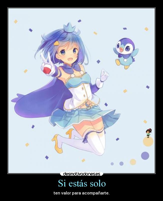Si estás solo - ten valor para acompañarte.