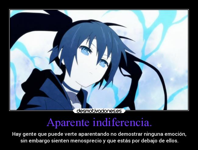 Aparente indiferencia. - Hay gente que puede verte aparentando no demostrar ninguna emoción,
sin embargo sienten menosprecio y que estás por debajo de ellos.