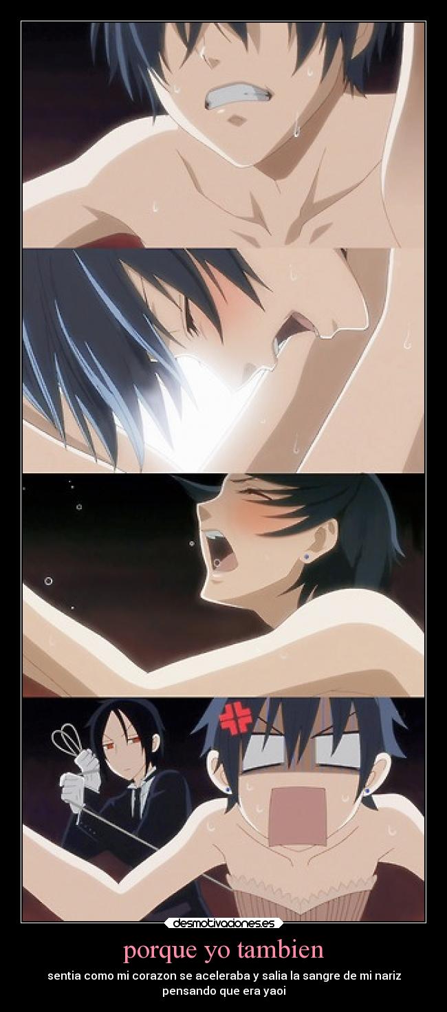 porque yo tambien - sentia como mi corazon se aceleraba y salia la sangre de mi nariz
pensando que era yaoi
