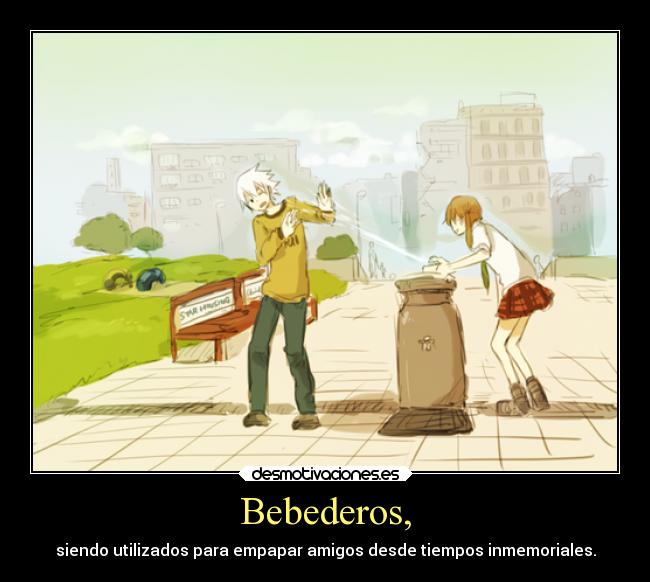 Bebederos, - siendo utilizados para empapar amigos desde tiempos inmemoriales.