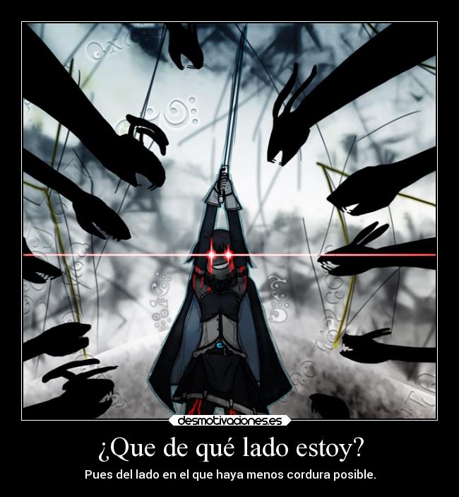 ¿Que de qué lado estoy? - Pues del lado en el que haya menos cordura posible.