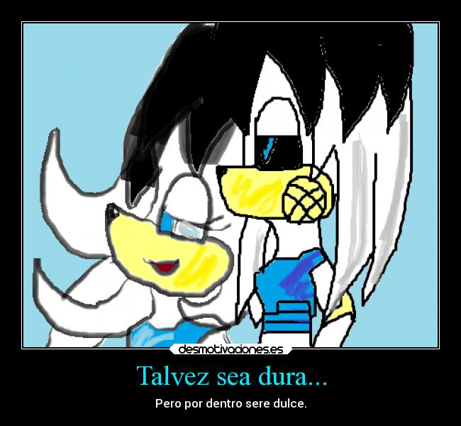 Talvez sea dura... - Pero por dentro sere dulce.