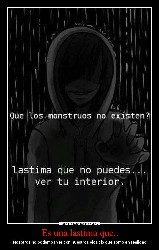 Es una lastima que.. - Nosotros no podemos ver con nuestros ojos ; lo que somo en realidad