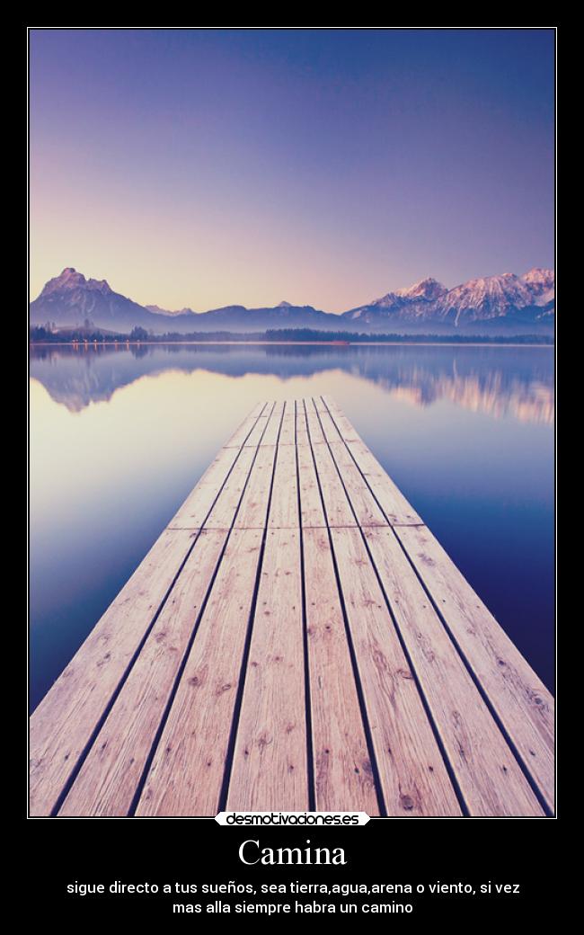 Camina - sigue directo a tus sueños, sea tierra,agua,arena o viento, si vez
mas alla siempre habra un camino