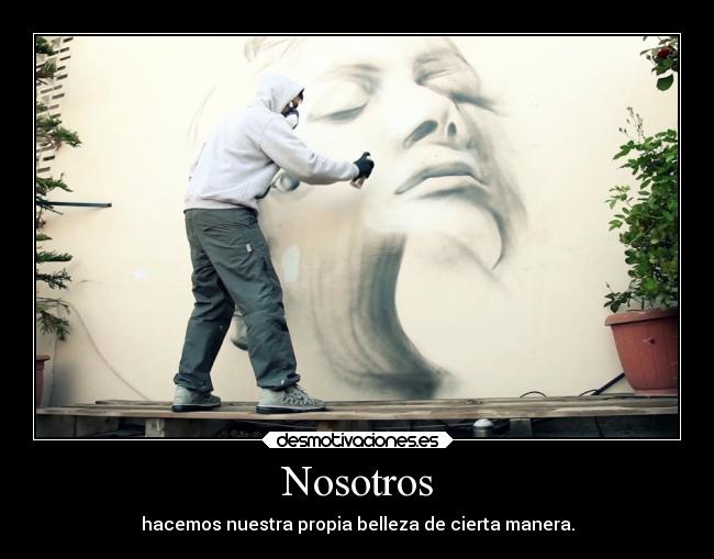 Nosotros - hacemos nuestra propia belleza de cierta manera.