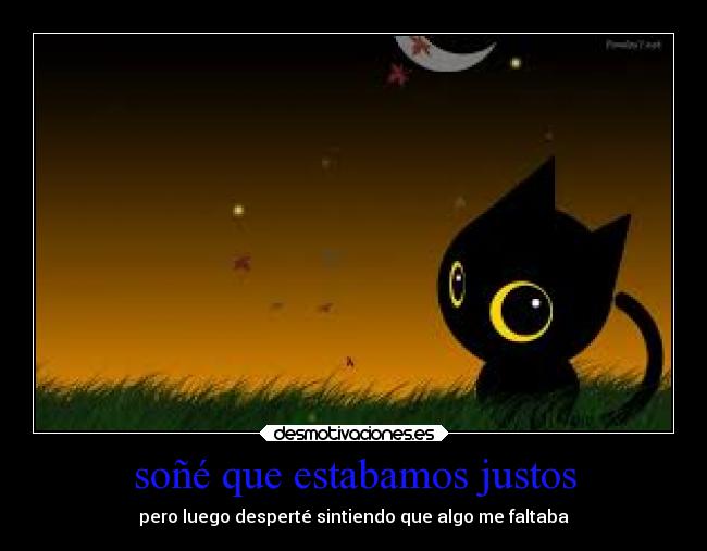 soñé que estabamos justos - pero luego desperté sintiendo que algo me faltaba