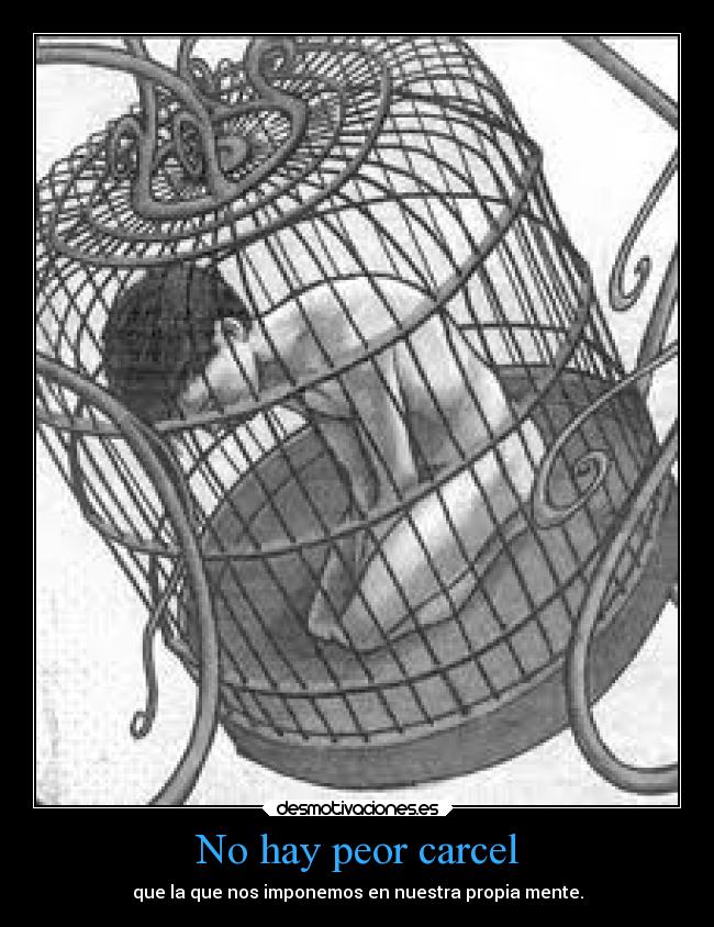 No hay peor carcel - que la que nos imponemos en nuestra propia mente.