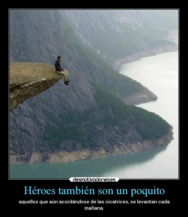 Héroes también son un poquito - aquellos que aún acordándose de las cicatrices, se levantan cada
mañana.