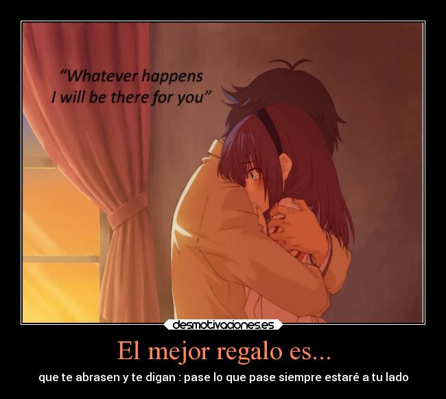 El mejor regalo es... - que te abrasen y te digan : pase lo que pase siempre estaré a tu lado