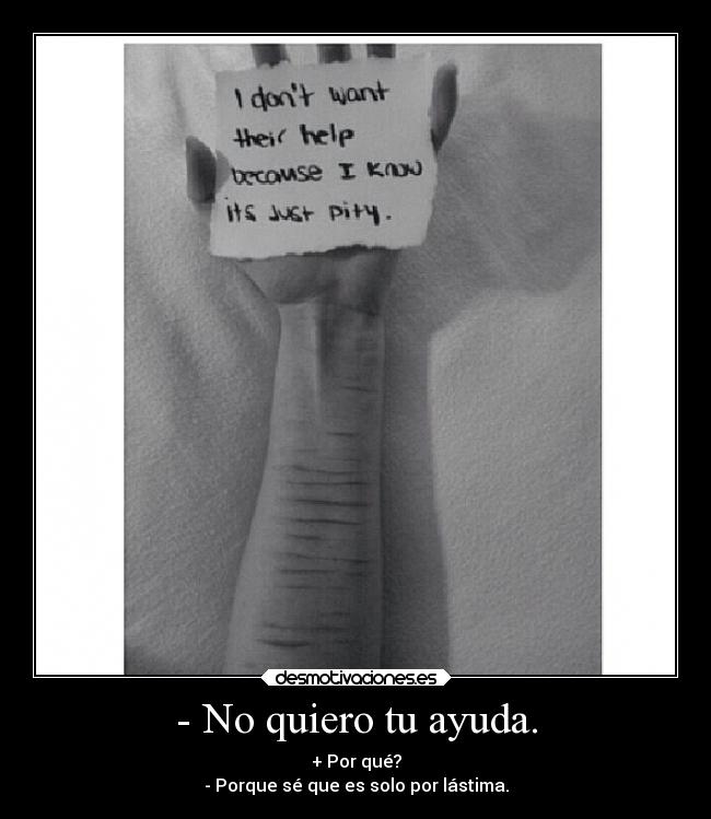 - No quiero tu ayuda. - + Por qué?
- Porque sé que es solo por lástima.