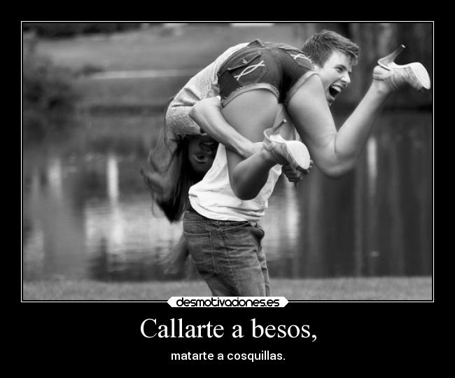 Callarte a besos, - matarte a cosquillas.
