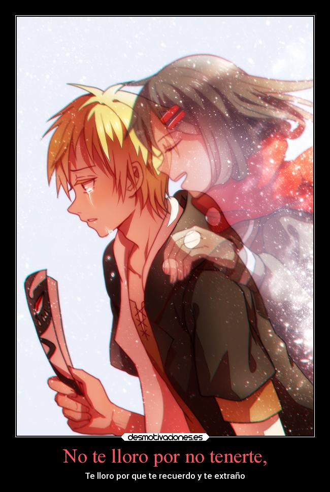 No te lloro por no tenerte, - Te lloro por que te recuerdo y te extraño
