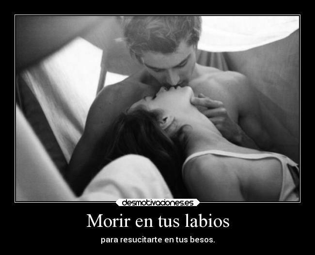 Morir en tus labios - para resucitarte en tus besos.