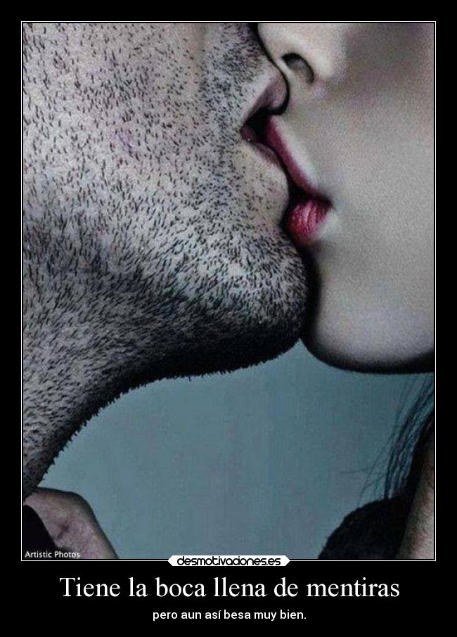 Tiene la boca llena de mentiras - pero aun así besa muy bien.