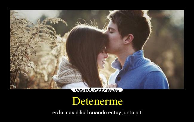 Detenerme - es lo mas difícil cuando estoy junto a ti