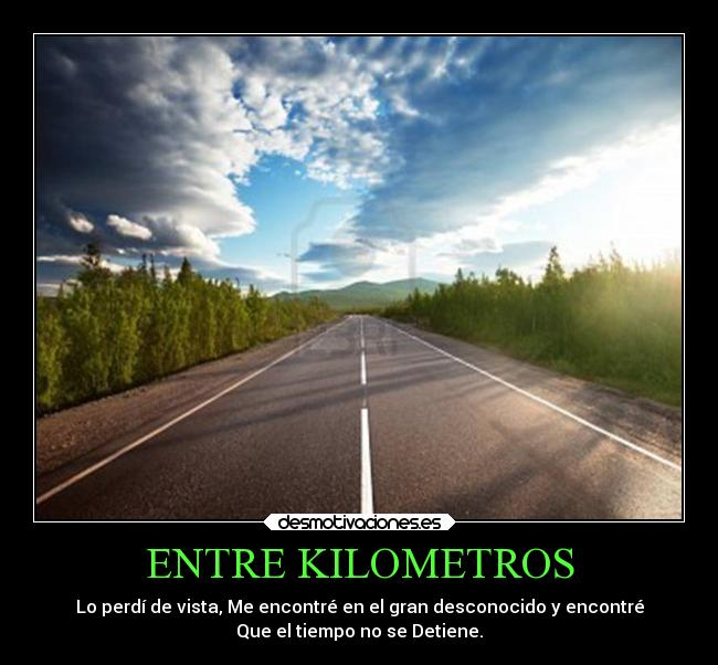 ENTRE KILOMETROS - Lo perdí de vista, Me encontré en el gran desconocido y encontré
Que el tiempo no se Detiene.
