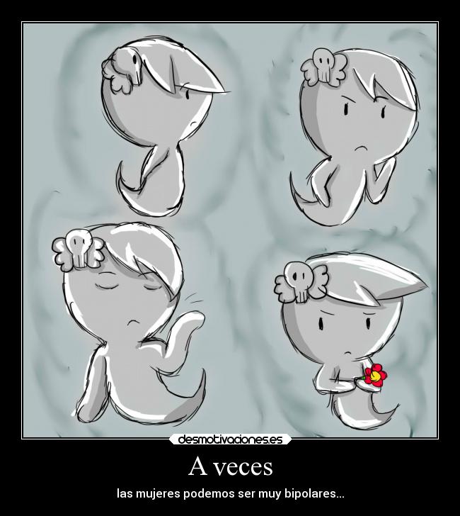 A veces - las mujeres podemos ser muy bipolares...