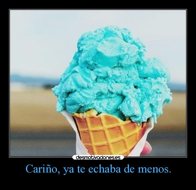 Cariño, ya te echaba de menos. -