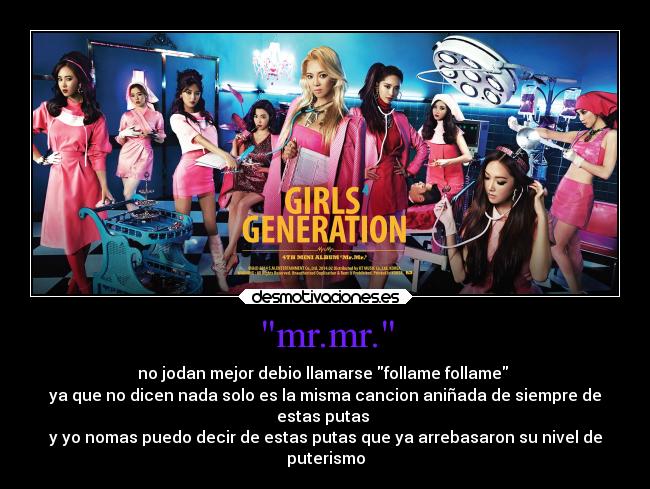 mr.mr. - no jodan mejor debio llamarse follame follame 
ya que no dicen nada solo es la misma cancion aniñada de siempre de
estas putas 
y yo nomas puedo decir de estas putas que ya arrebasaron su nivel de
puterismo