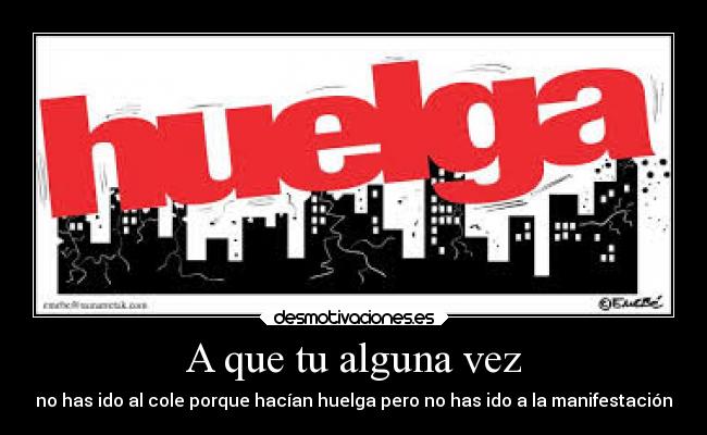 A que tu alguna vez - no has ido al cole porque hacían huelga pero no has ido a la manifestación
