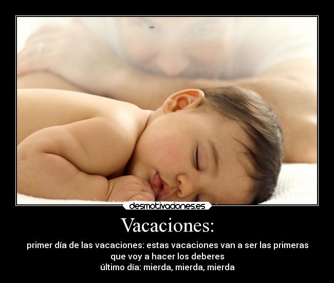 Vacaciones: - primer día de las vacaciones: estas vacaciones van a ser las primeras
que voy a hacer los deberes
último día: mierda, mierda, mierda