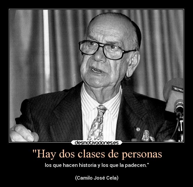 Hay dos clases de personas - los que hacen historia y los que la padecen.

(Camilo José Cela)