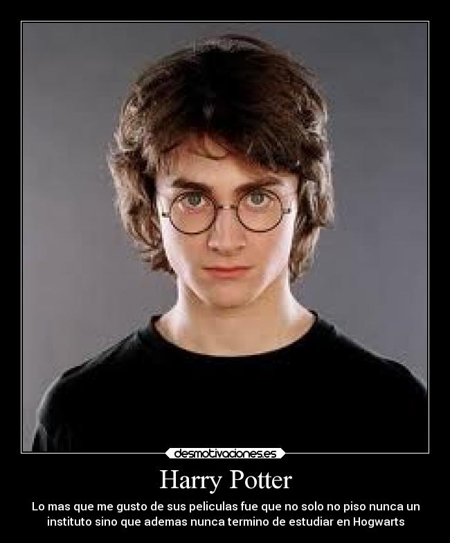 Harry Potter - Lo mas que me gusto de sus peliculas fue que no solo no piso nunca un
instituto sino que ademas nunca termino de estudiar en Hogwarts