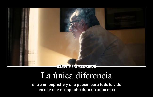 La única diferencia - entre un capricho y una pasión para toda la vida
es que que el capricho dura un poco más