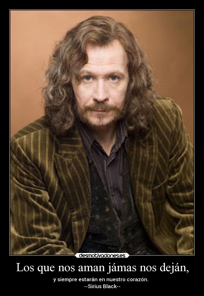 Los que nos aman jámas nos deján, - y siempre estarán en nuestro corazón.
--Sirius Black--