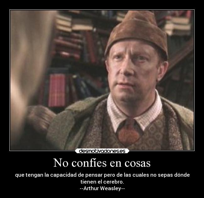 No confíes en cosas - que tengan la capacidad de pensar pero de las cuales no sepas dónde
tienen el cerebro.
--Arthur Weasley--