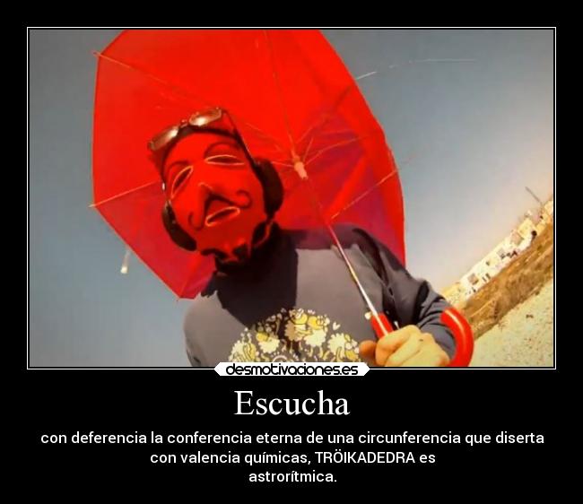 Escucha - con deferencia la conferencia eterna de una circunferencia que diserta
con valencia químicas, TRÖIKADEDRA es
astrorítmica.