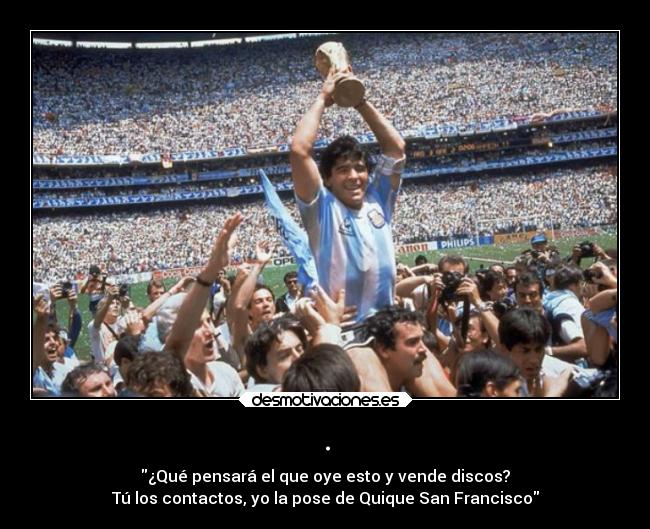 . - ¿Qué pensará el que oye esto y vende discos?
Tú los contactos, yo la pose de Quique San Francisco