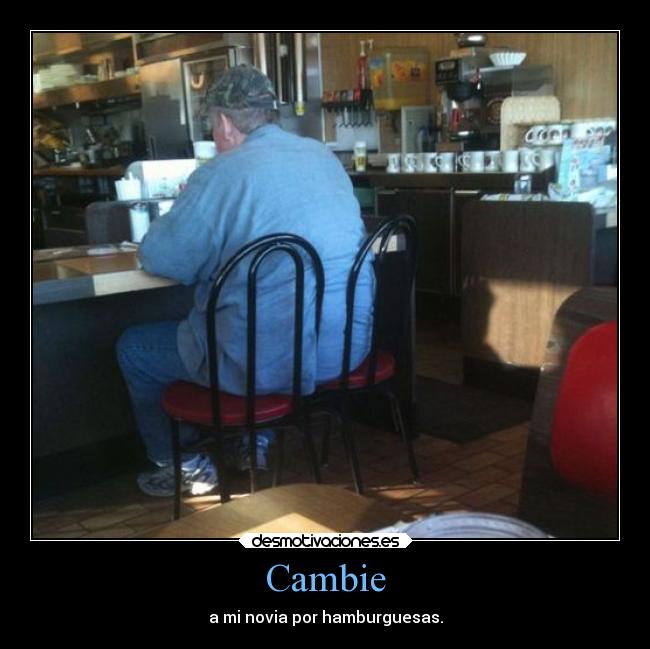 Cambie - a mi novia por hamburguesas.