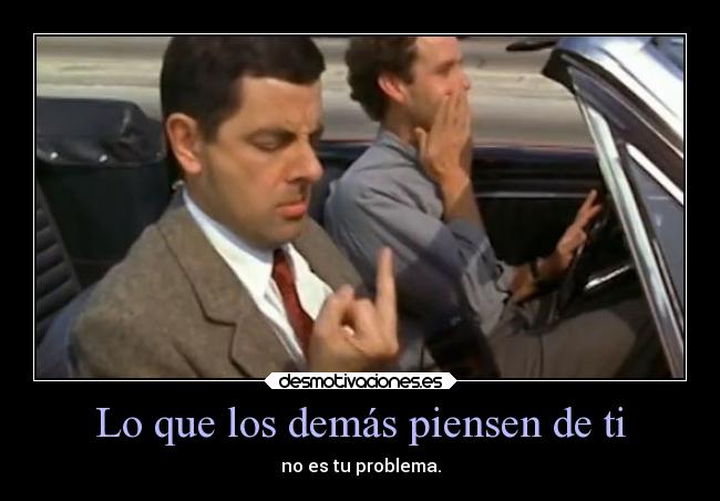 Lo que los demás piensen de ti - no es tu problema.