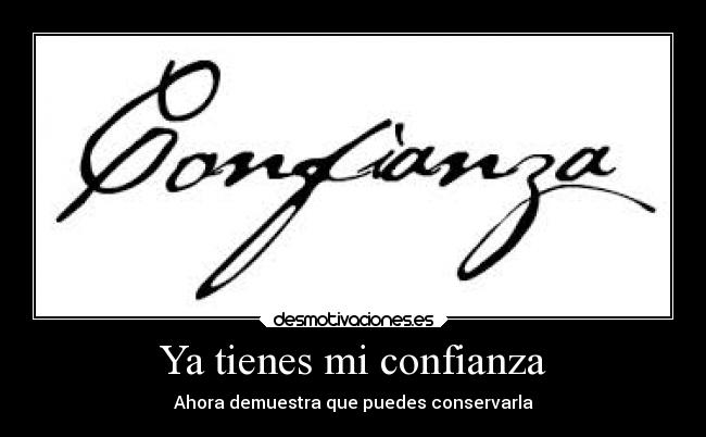 Ya tienes mi confianza - Ahora demuestra que puedes conservarla