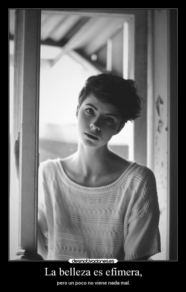 La belleza es efímera, - pero un poco no viene nada mal.