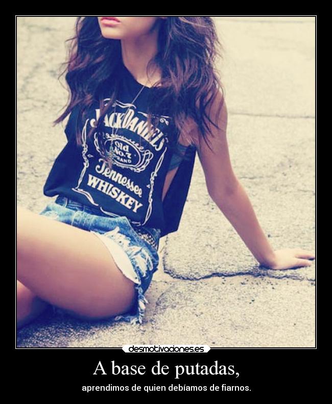 A base de putadas, - aprendimos de quien debíamos de fiarnos.