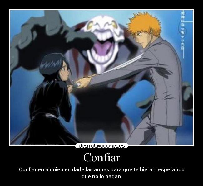 Confiar - Confiar en alguien es darle las armas para que te hieran, esperando
que no lo hagan.