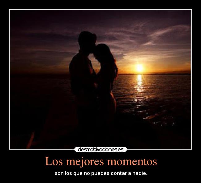 Los mejores momentos - son los que no puedes contar a nadie.