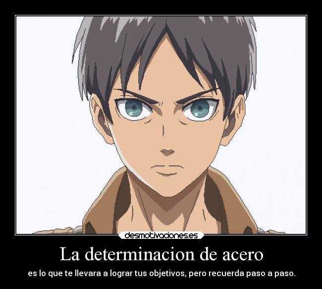 La determinacion de acero - es lo que te llevara a lograr tus objetivos, pero recuerda paso a paso.