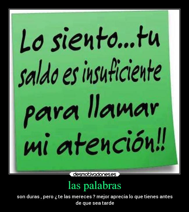 las palabras - son duras , pero ¿ te las mereces ? mejor aprecia lo que tienes antes
de que sea tarde